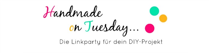 Handmade on Tuesday - Die Linkparty für dein DIY-Projekt